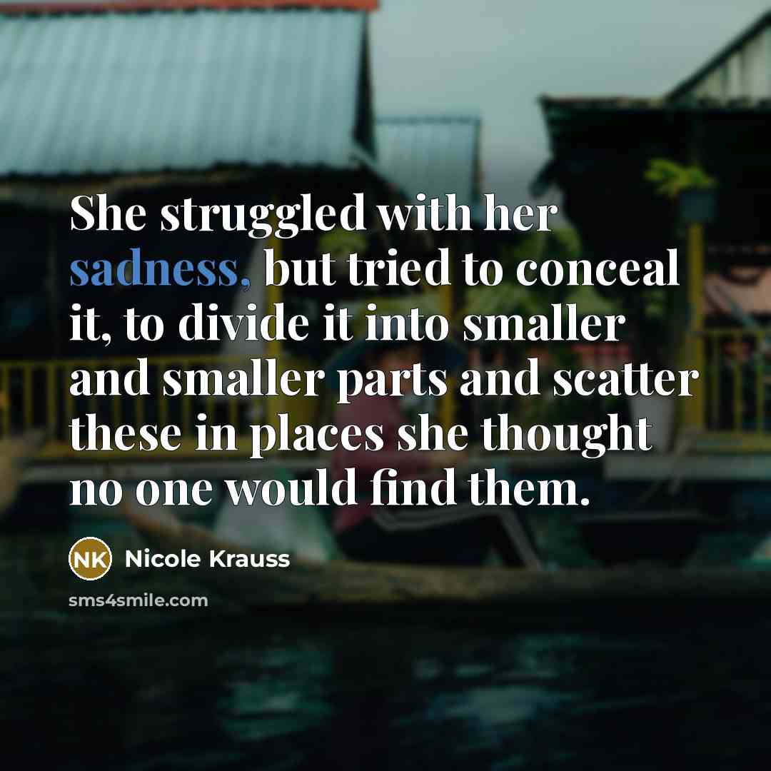 “She struggled with her sadness, but tried to conceal it,…” quote by Nicole Krauss