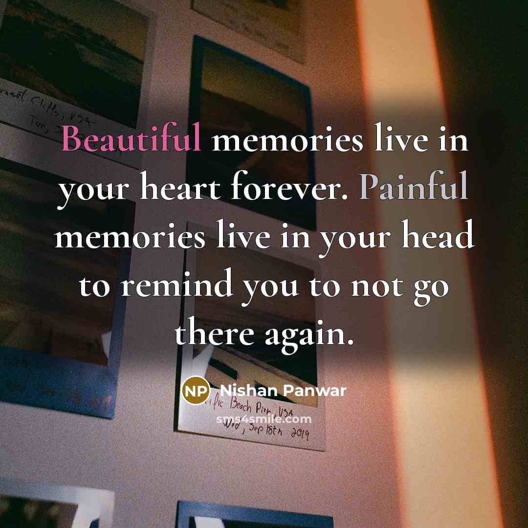 “Beautiful memories live in your heart forever. Painful memories live in your head to remind you to not go there again.” quote by Nishan Panwar