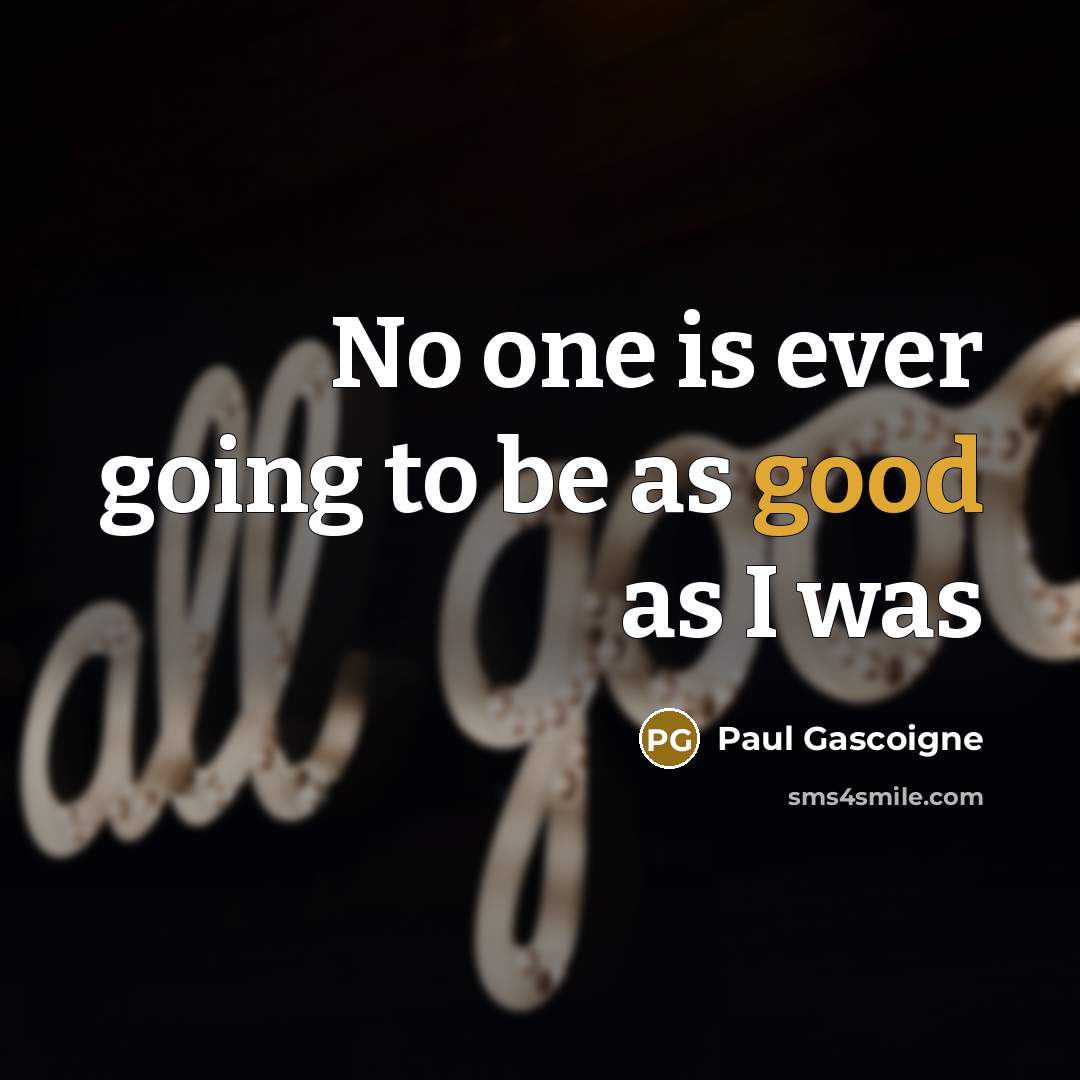 “No one is ever going to be as good as…” quote by Paul Gascoigne