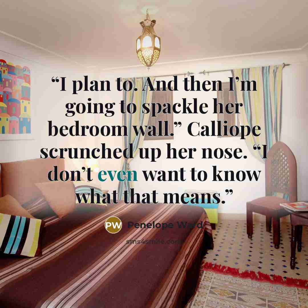 “I plan to. And then I’m going to spackle her bedroom wall.” Calliope scrunched up her nose. “I don’t even want to know what that means.” quote by Penelope Ward