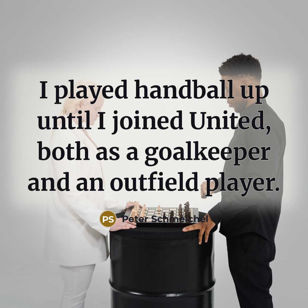 “I played handball up until I joined United, both as…” quote by Peter Schmeichel