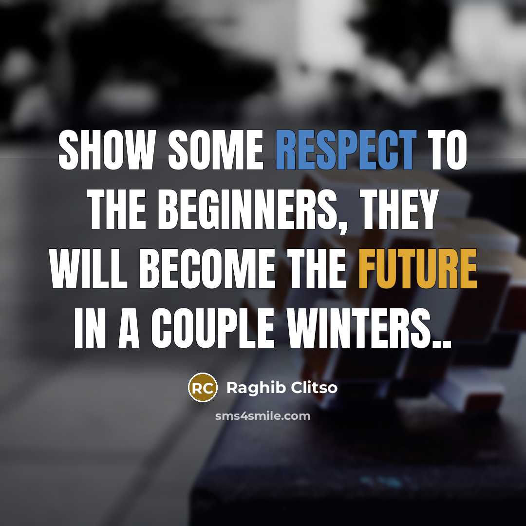 “Show some respect to the beginners, they will become the future in a couple winters..” quote by Raghib Clitso