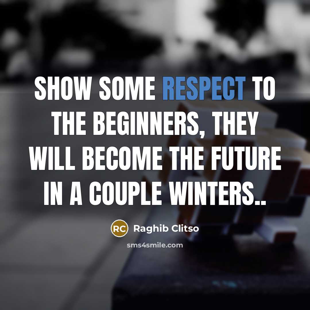 “Show some respect to the beginners, they will become the…” quote by Raghib Clitso