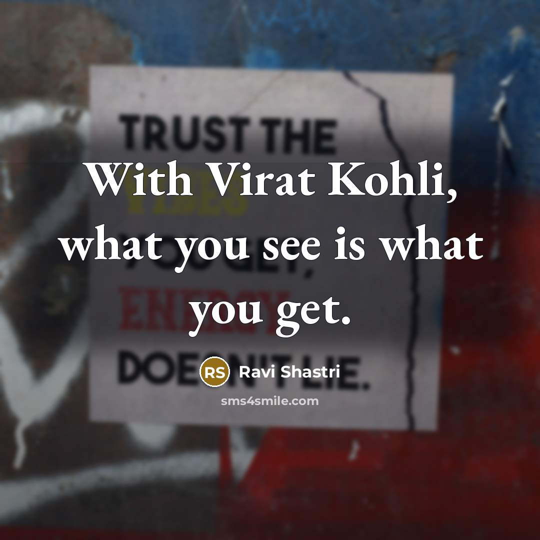 “With Virat Kohli, what you see is what you get.…” quote by Ravi Shastri