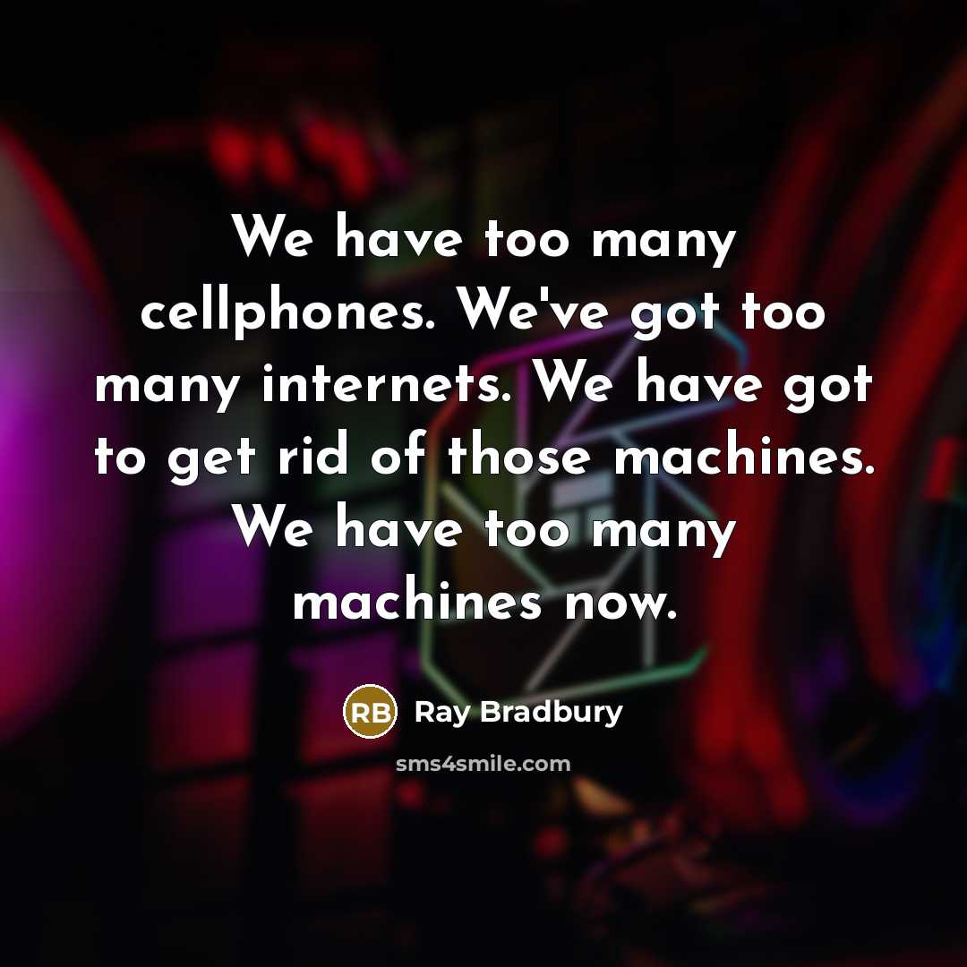 “We have too many cellphones. We've got too many internets. We have got to get rid of those machines. We have too many machines now.” quote by Ray Bradbury