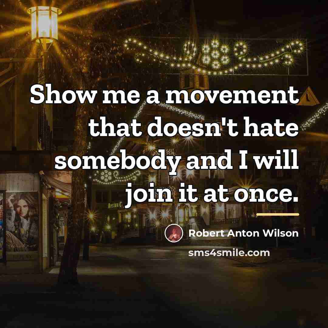 “Show me a movement that doesn't hate somebody and I…” quote by Robert Anton Wilson