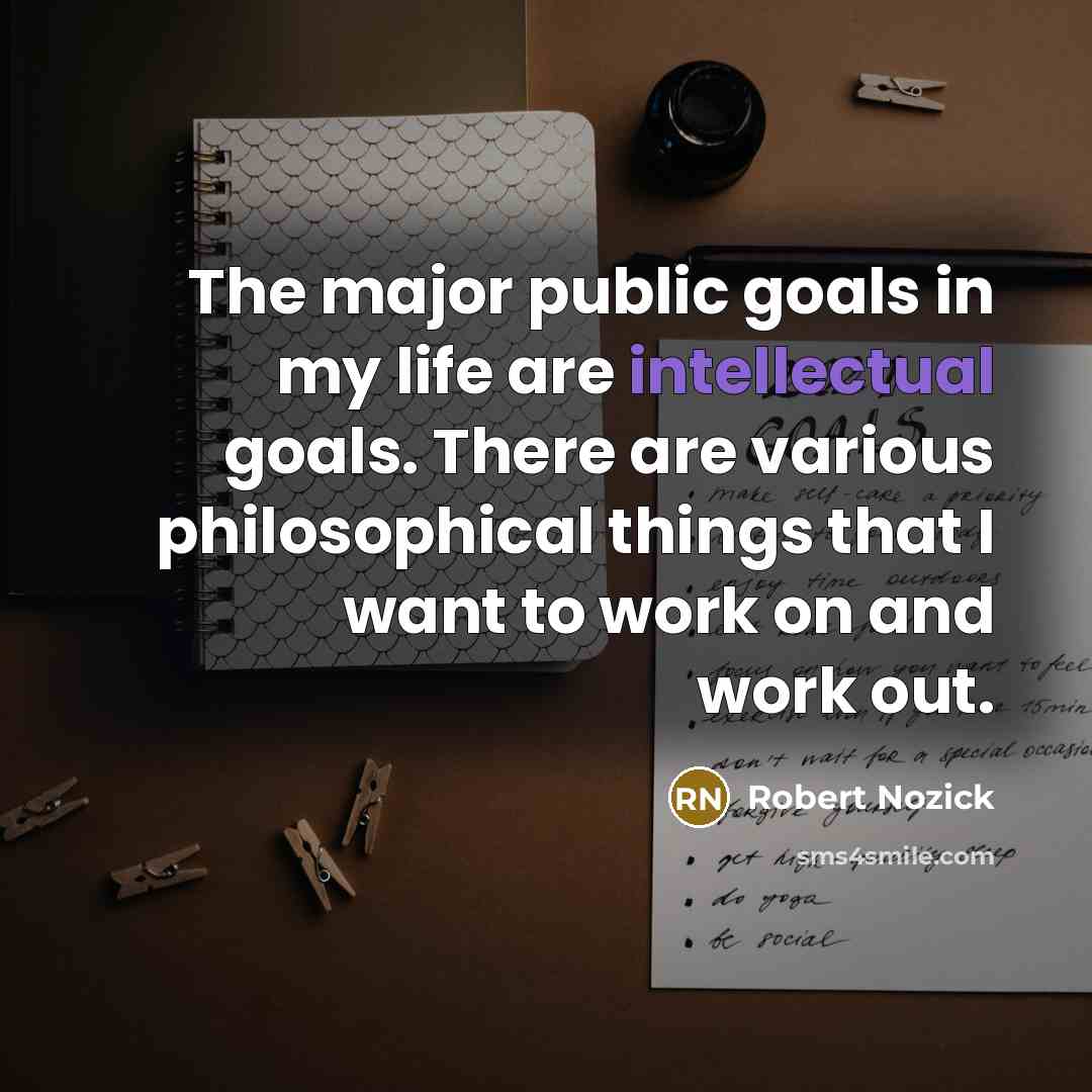 “The major public goals in my life are intellectual goals.…” quote by Robert Nozick