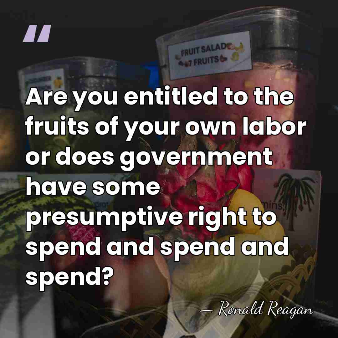 Are you entitled to the fruits of your own labor or does&hellip; - Ronald Reagan