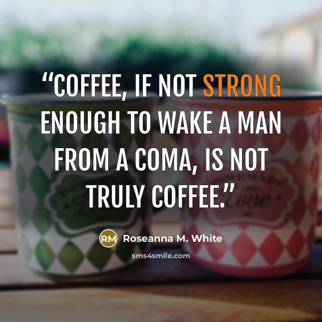 “Coffee, if not strong enough to wake a man from a coma, is not truly coffee.” quote by Roseanna M. White