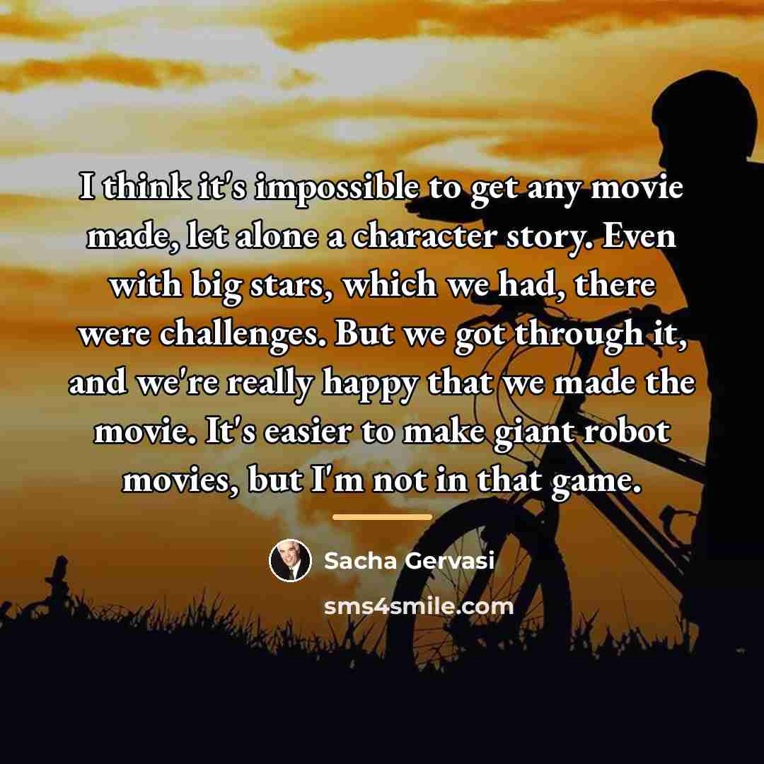 “I think it's impossible to get any movie made, let…” quote by Sacha Gervasi