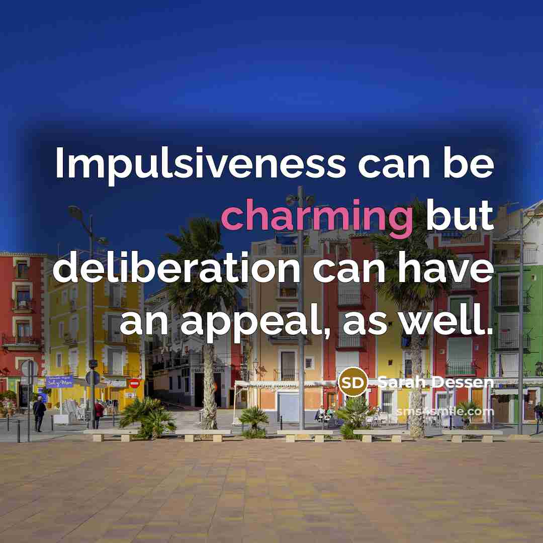 “Impulsiveness can be charming but deliberation can have an appeal,…” quote by Sarah Dessen