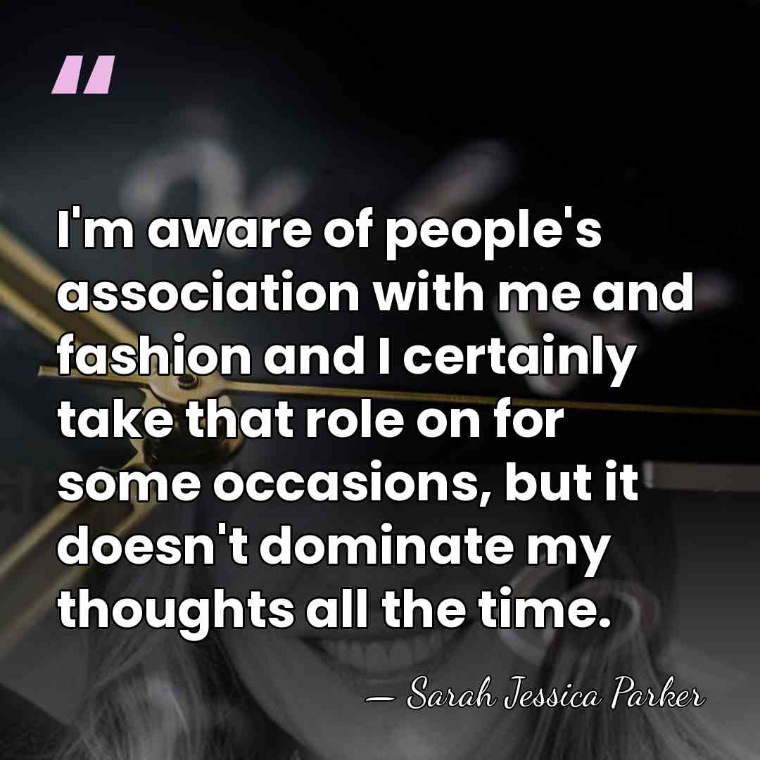 I'm aware of people's association with me and fashion and I certainly&hellip; - Sarah Jessica Parker