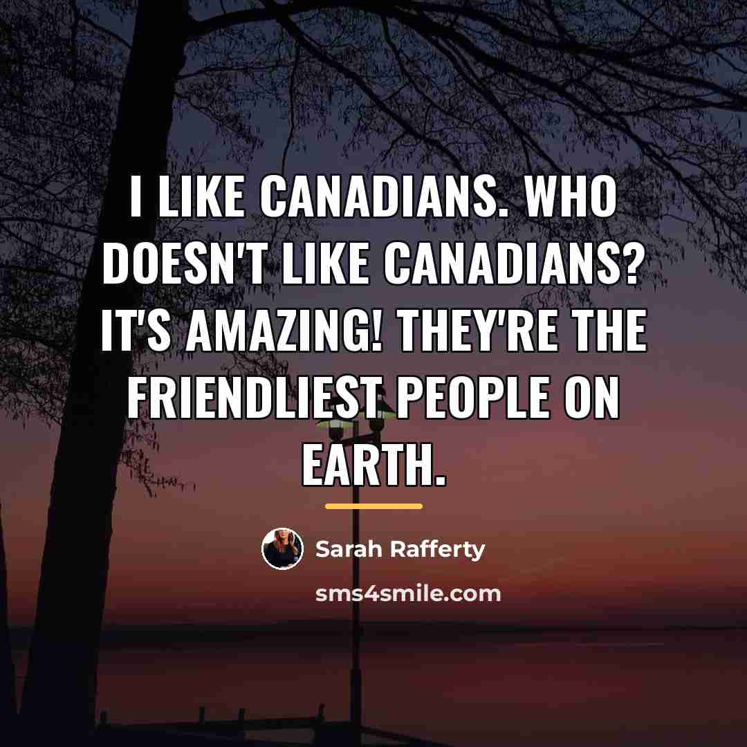 “I like Canadians. Who doesn't like Canadians? It's amazing! They're…” quote by Sarah Rafferty
