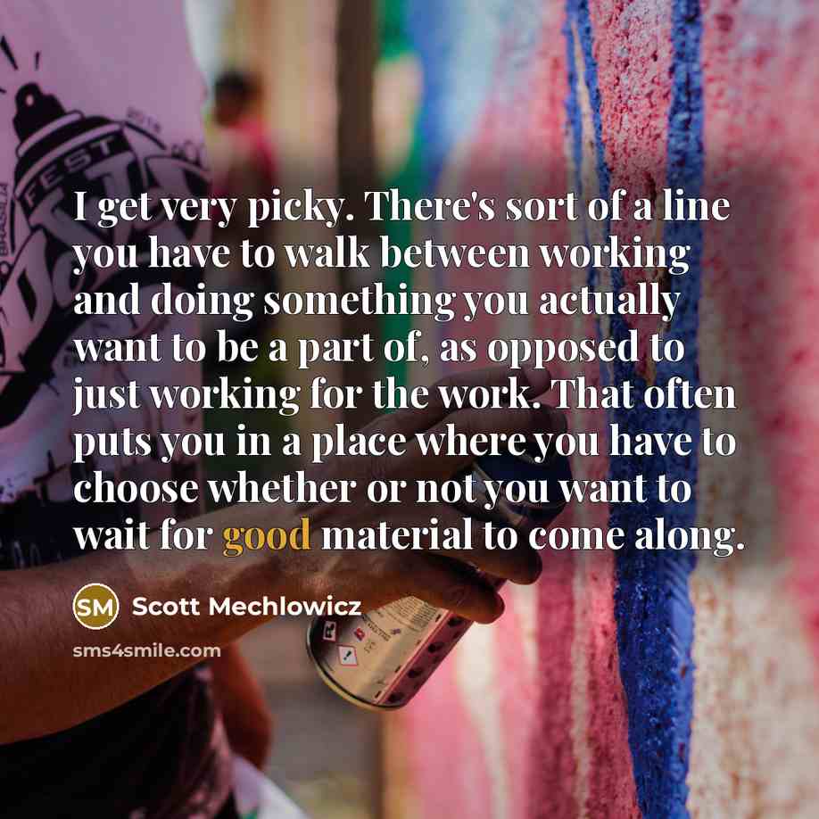 “I get very picky. There's sort of a line you…” quote by Scott Mechlowicz