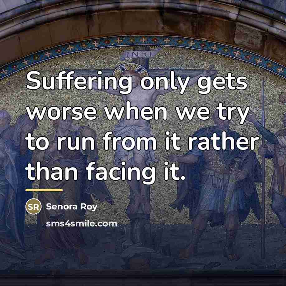 “Suffering only gets worse when we try to run from…” quote by Senora Roy