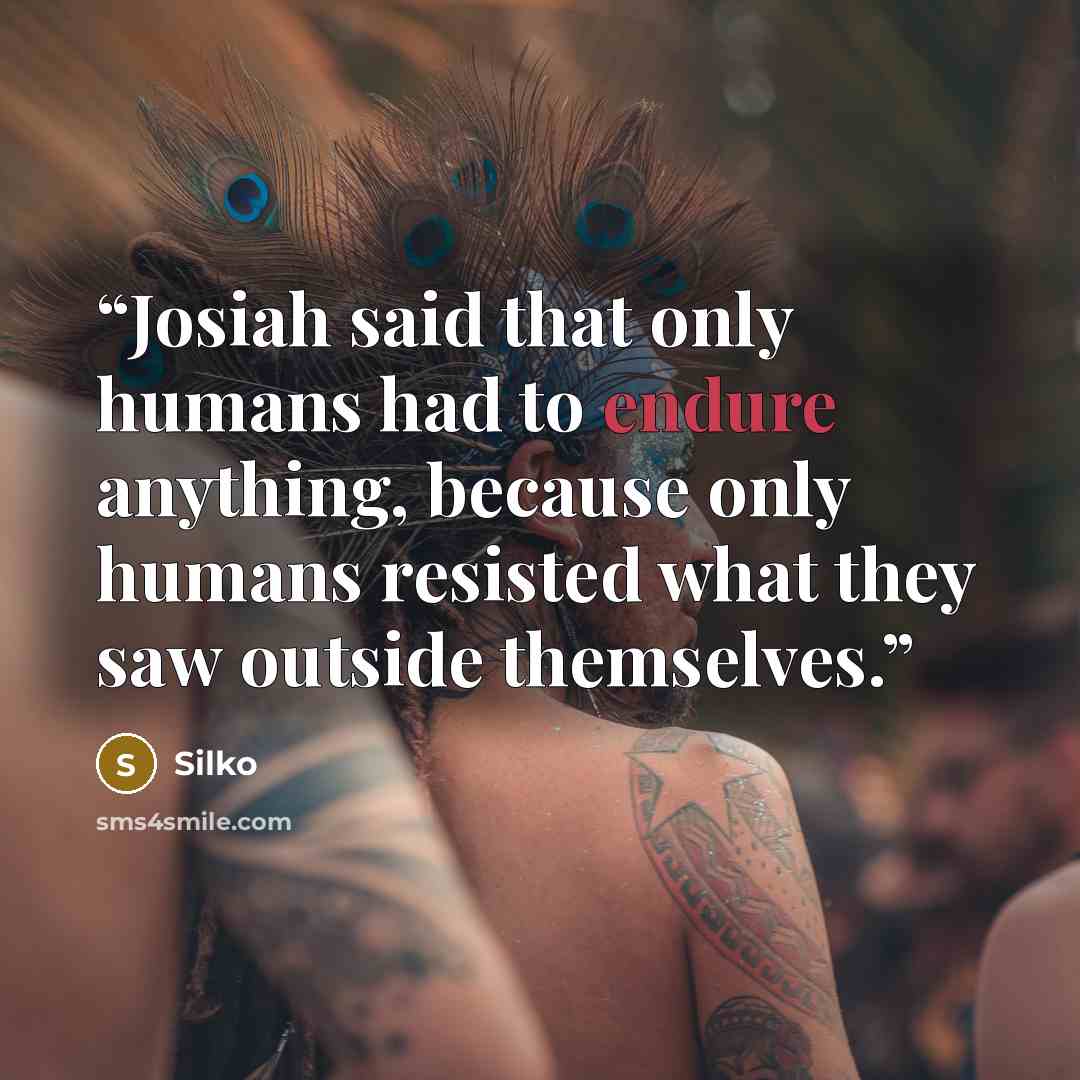 “Josiah said that only humans had to endure anything, because only humans resisted what they saw outside themselves.” quote by Silko