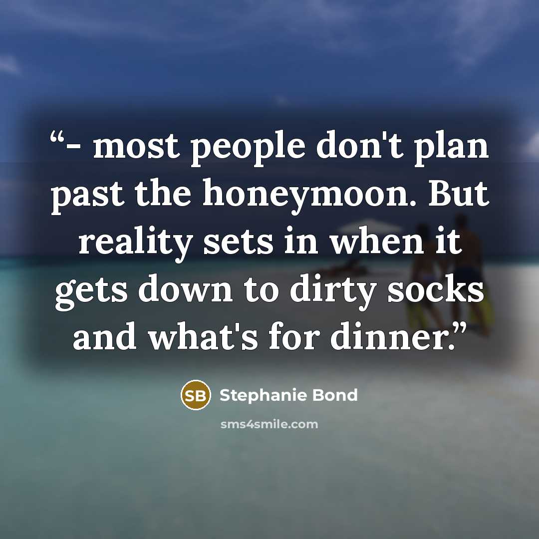 “- most people don't plan past the honeymoon. But reality sets in when it gets down to dirty socks and what's for dinner.” quote by Stephanie Bond