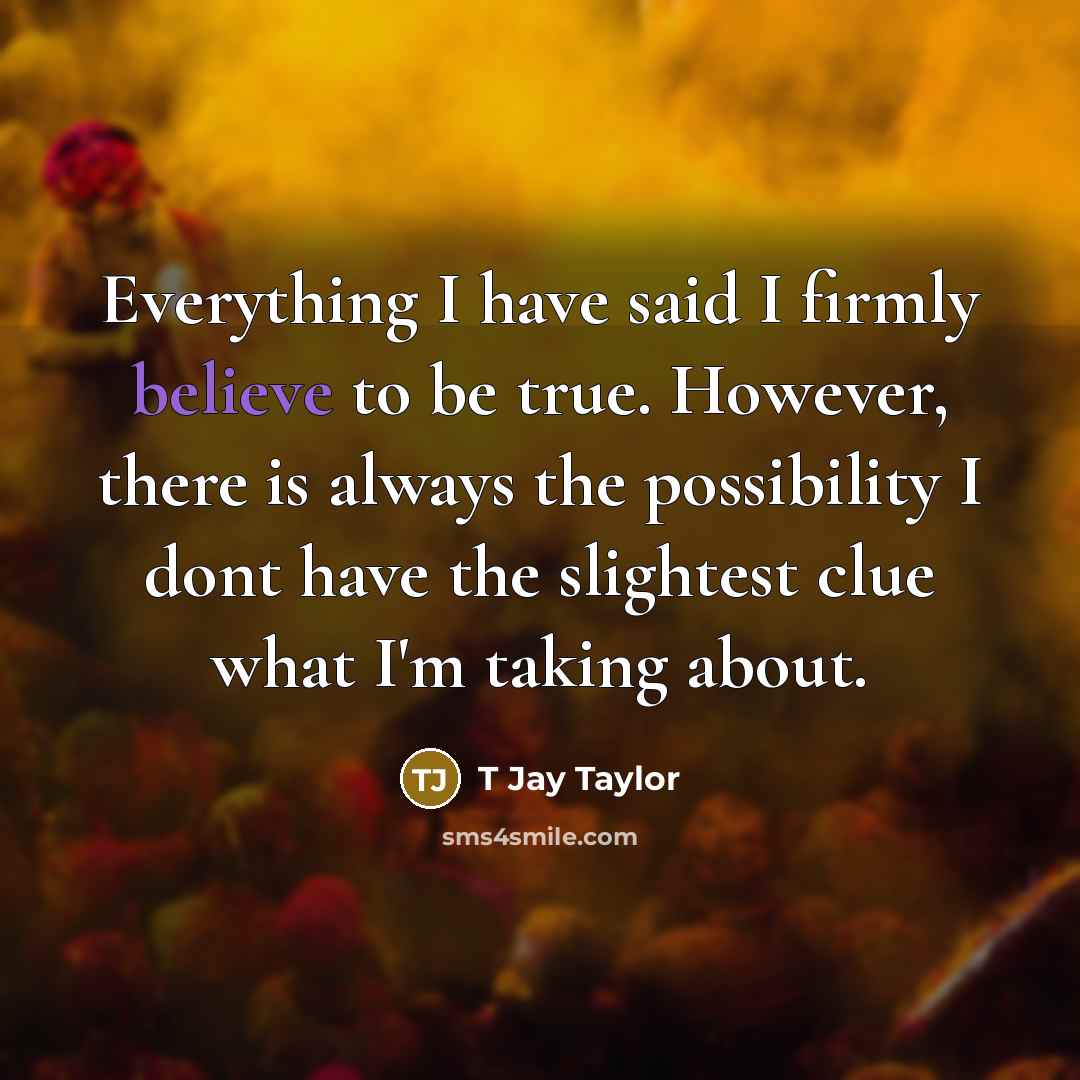 “Everything I have said I firmly believe to be true.…” quote by T Jay Taylor