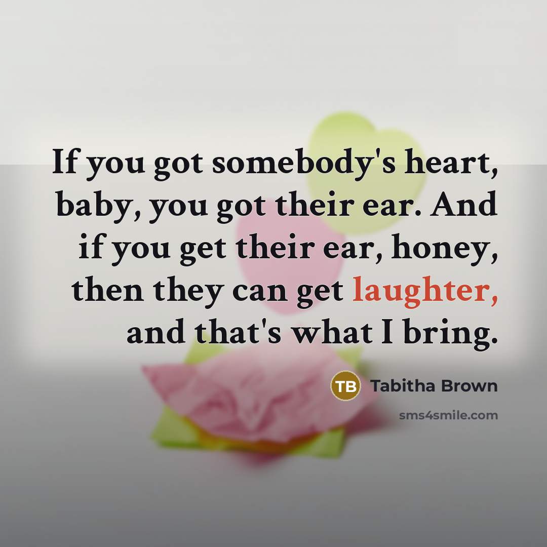 “If you got somebody's heart, baby, you got their ear.…” quote by Tabitha Brown