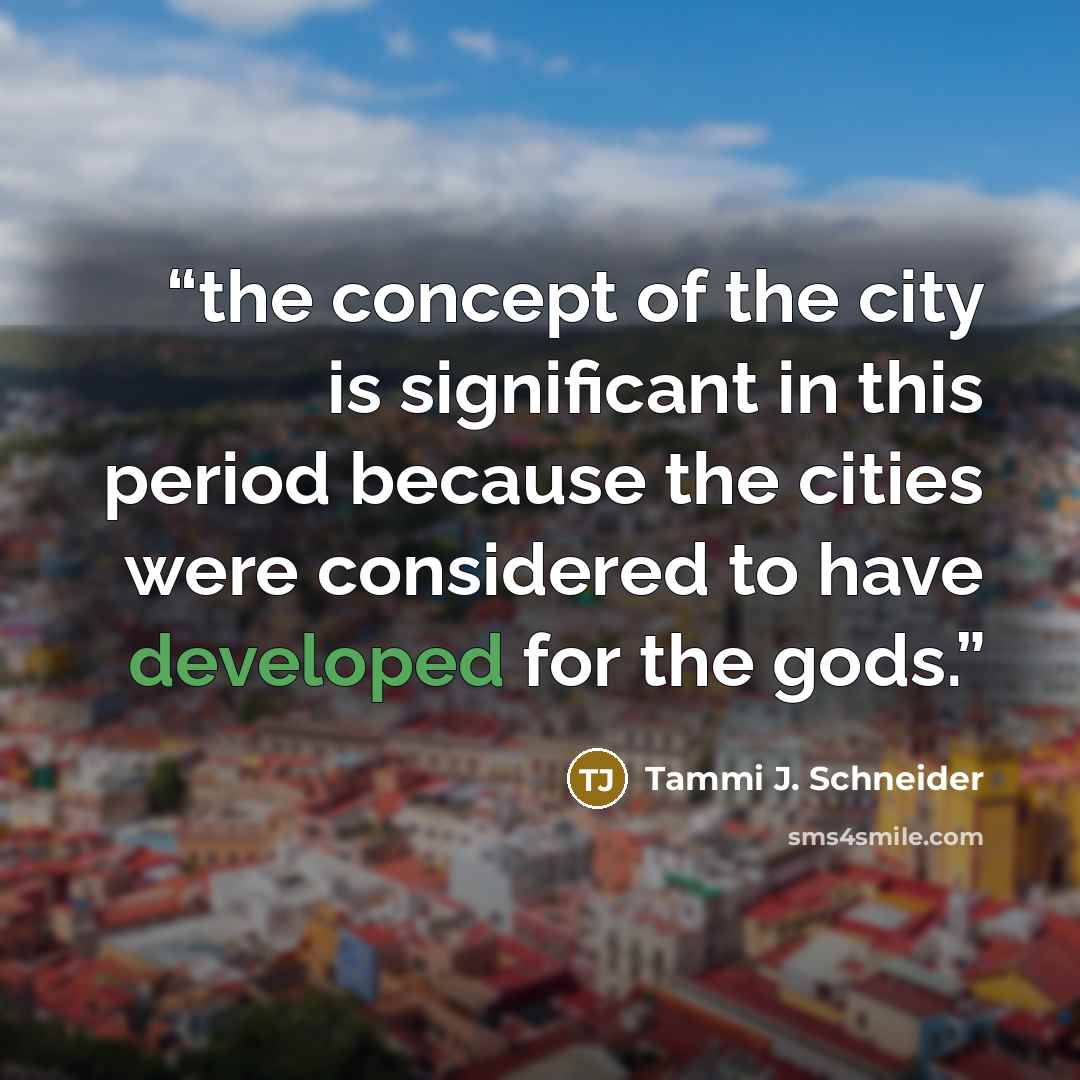 “the concept of the city is significant in this period because the cities were considered to have developed for the gods.” quote by Tammi J. Schneider