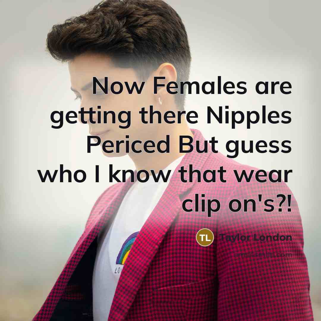 “Now Females are getting there Nipples Periced But guess who I know that wear clip on's?!” quote by Taylor London