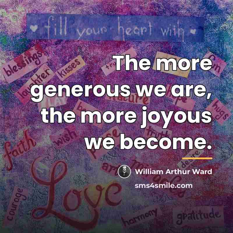 “The more generous we are, the more joyous we become.…” quote by William Arthur Ward