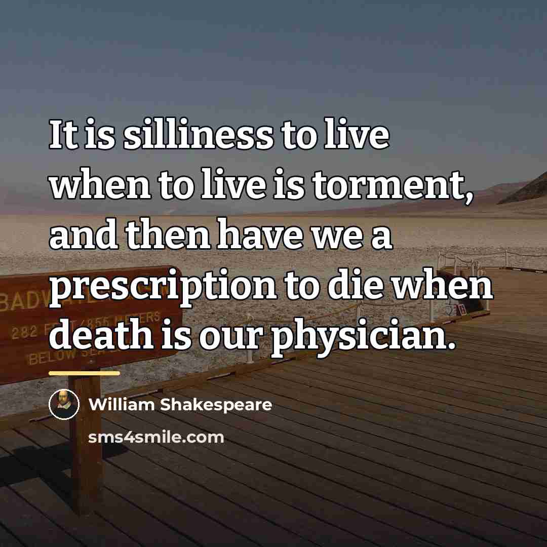 “It is silliness to live when to live is torment,…” quote by William Shakespeare
