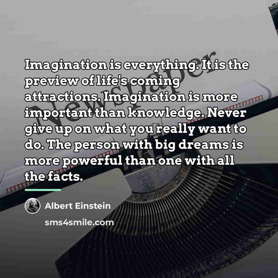 “Imagination is everything. It is the preview of life's coming…” quote by Albert Einstein