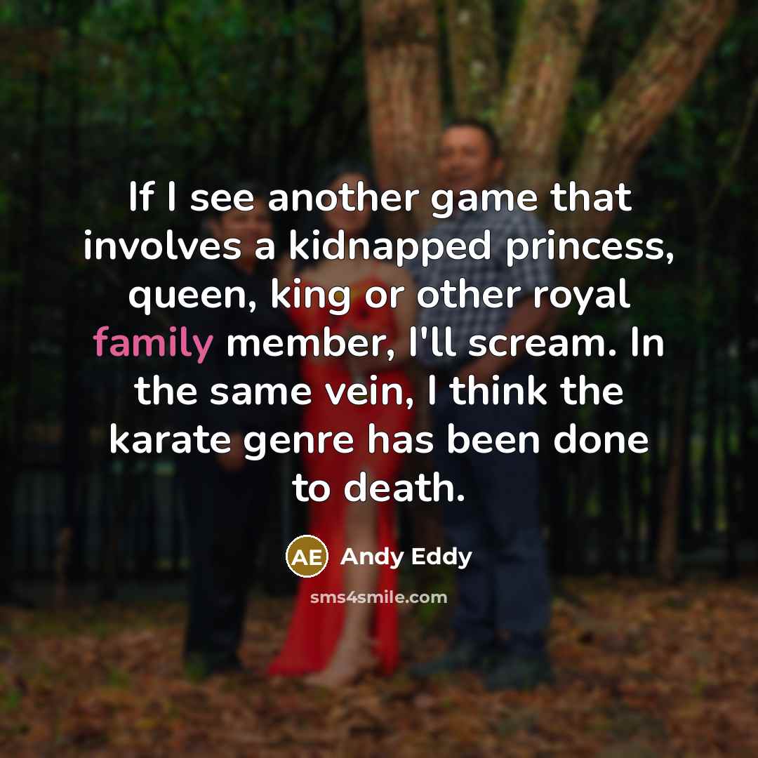 “If I see another game that involves a kidnapped princess, queen, king or other royal family member, I'll scream. In the same vein, I think the karate genre has been done to death.” quote by Andy Eddy
