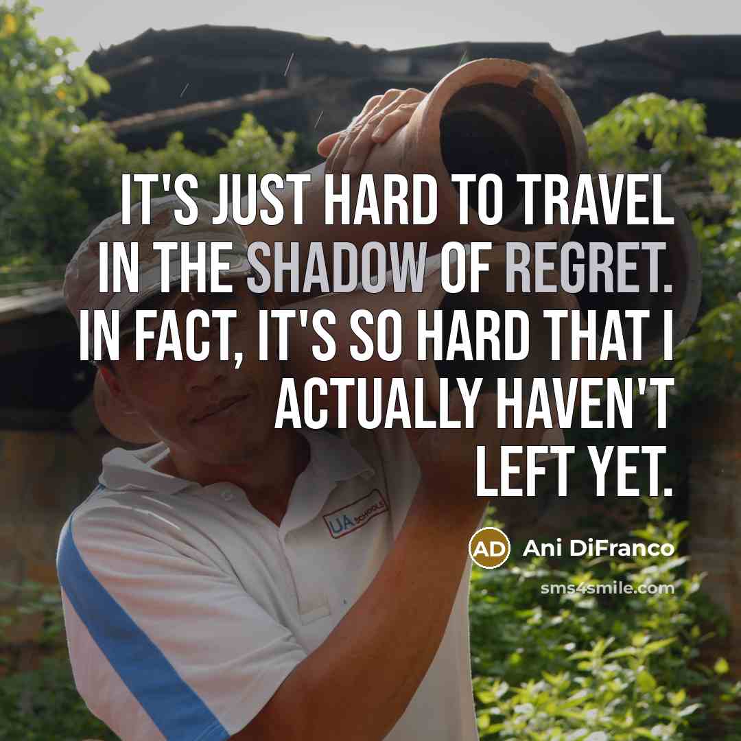 “It's just hard to travel in the shadow of regret.…” quote by Ani DiFranco