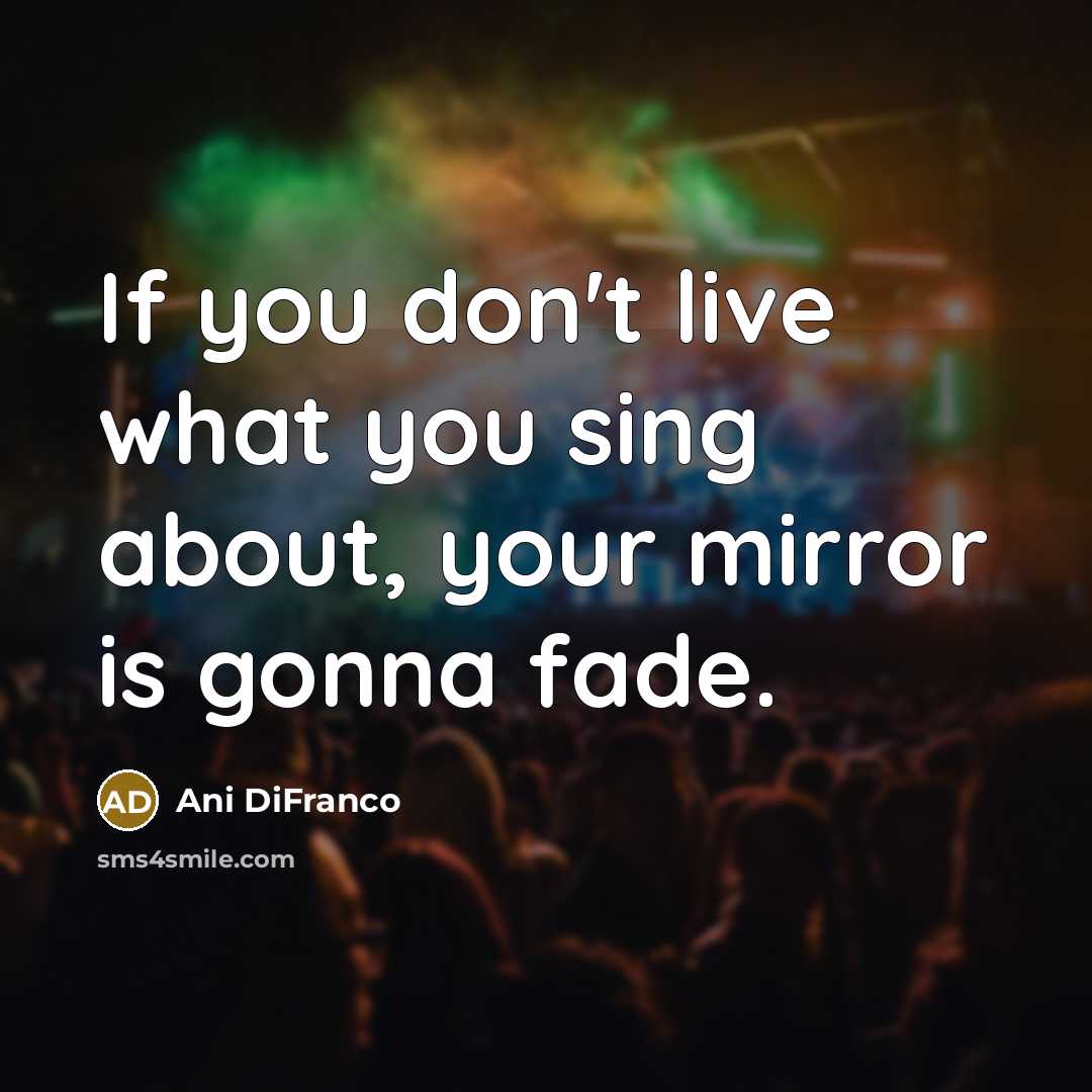 “If you don't live what you sing about, your mirror…” quote by Ani DiFranco