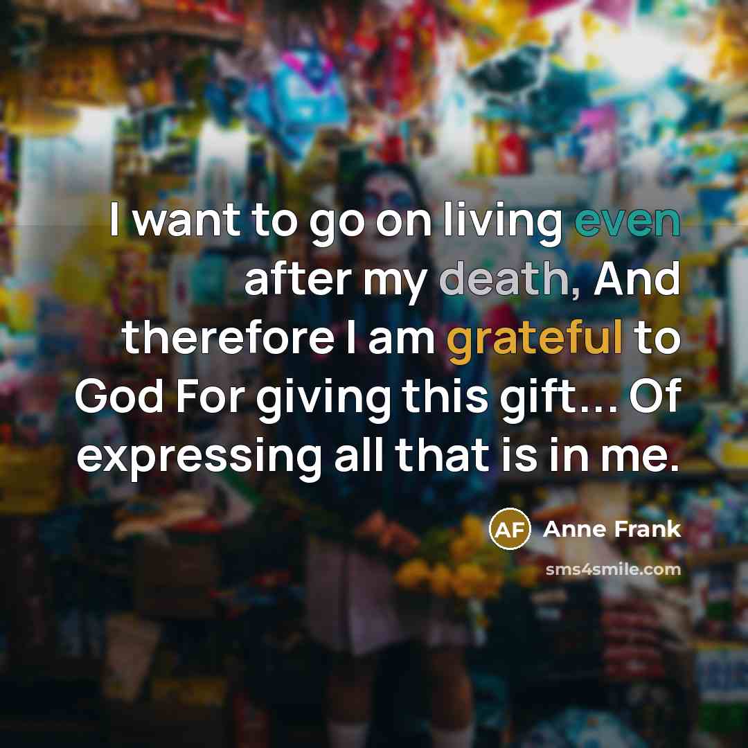 “I want to go on living even after my death,…” quote by Anne Frank