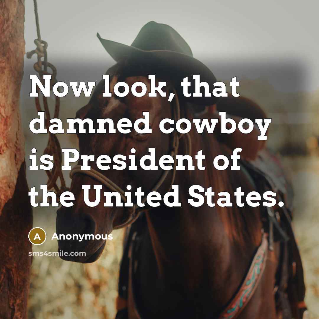 “Now look, that damned cowboy is President of the United…” quote by Anonymous