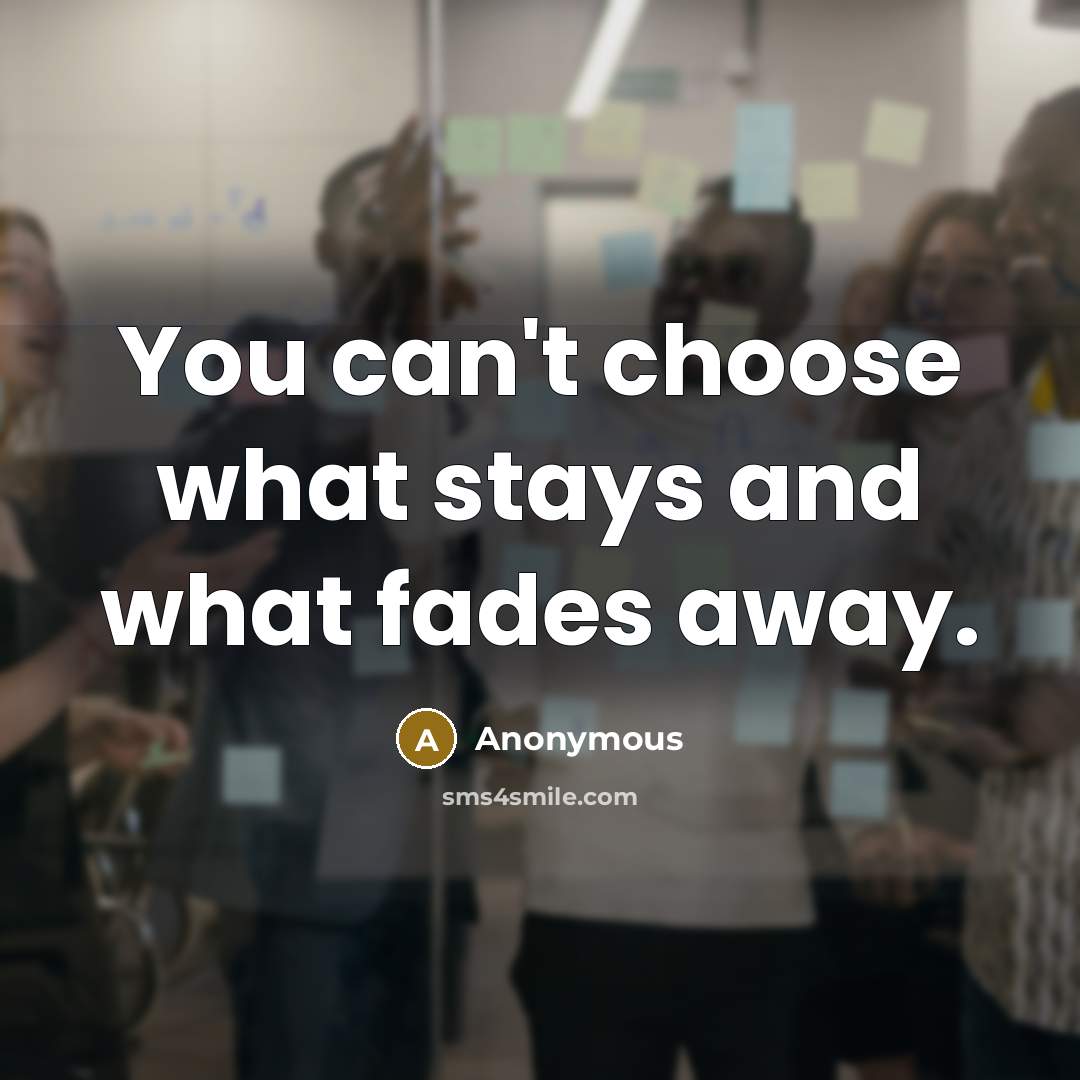 “You can't choose what stays and what fades away.…” quote by Anonymous