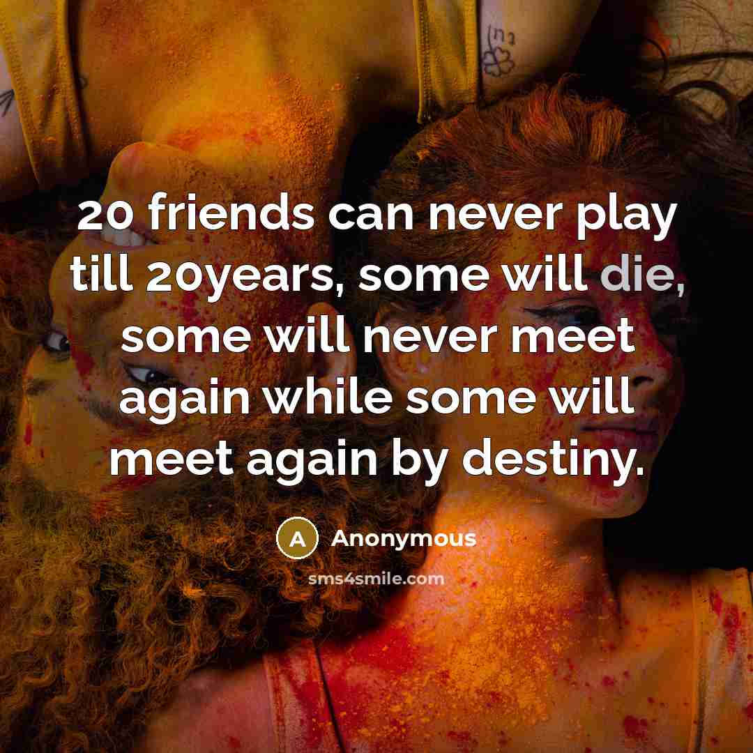 “20 friends can never play till 20years, some will die,…” quote by Anonymous