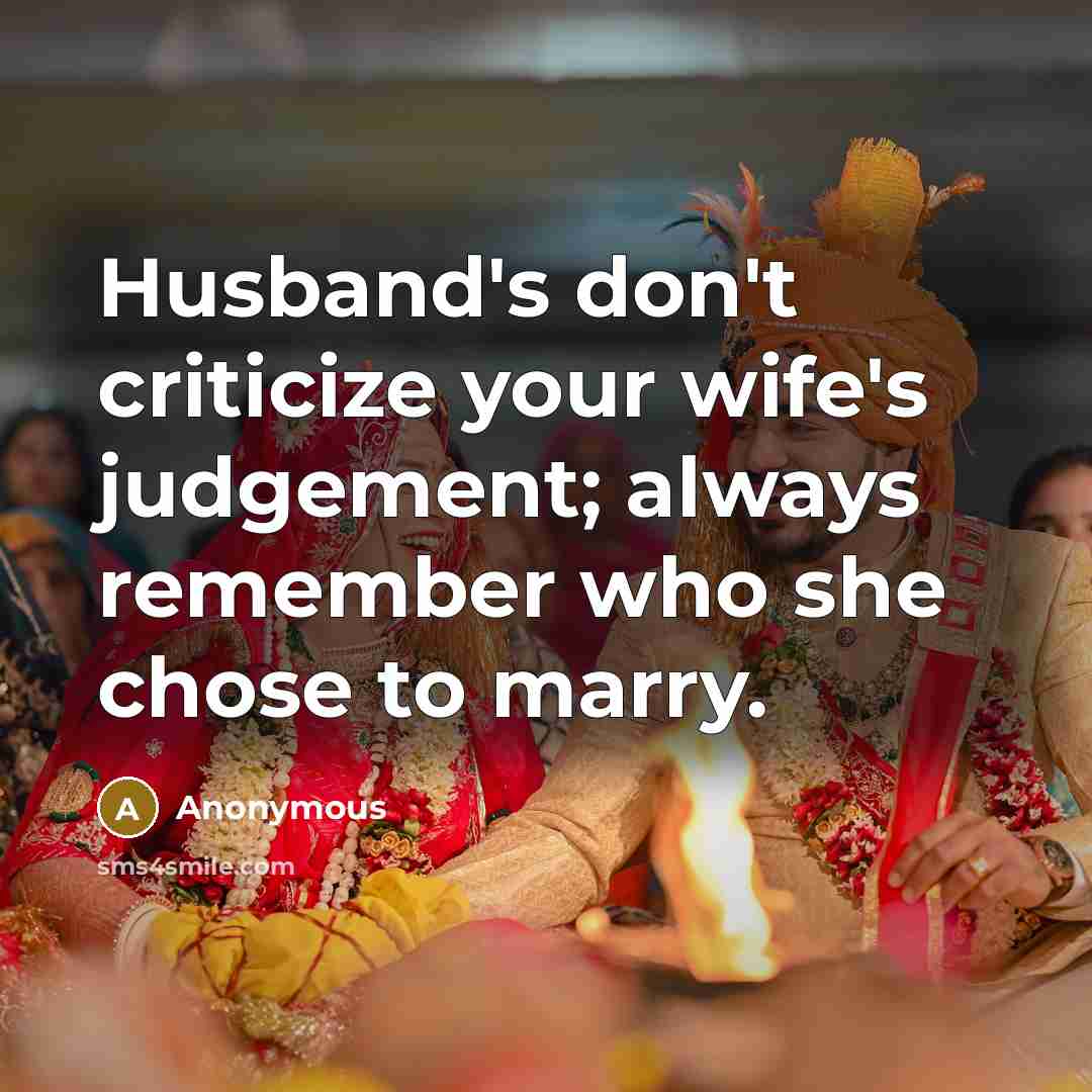 “Husband's don't criticize your wife's judgement; always remember who she chose to marry.” quote by Anonymous