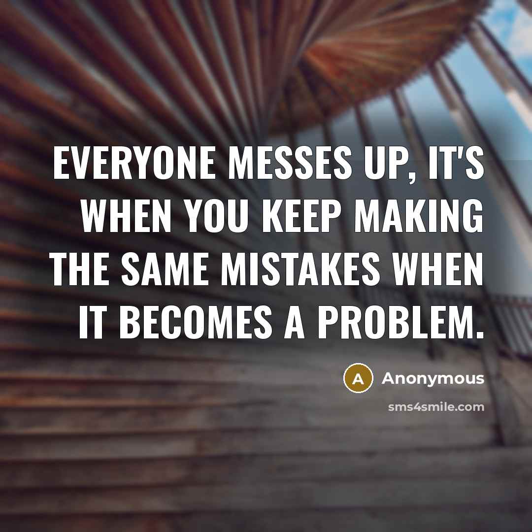 “Everyone messes up, it's when you keep making the same mistakes when it becomes a problem.” quote by Anonymous