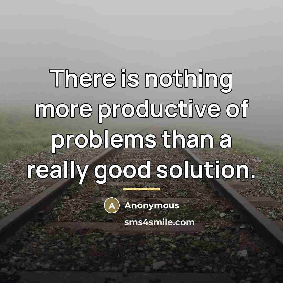 “There is nothing more productive of problems than a really…” quote by Anonymous
