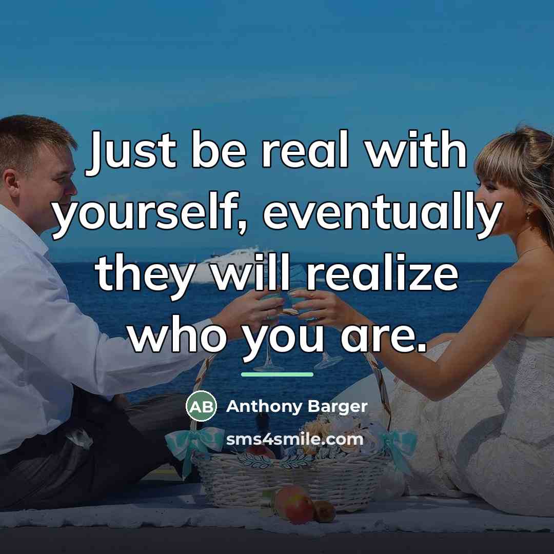 “Just be real with yourself, eventually they will realize who…” quote by Anthony Barger