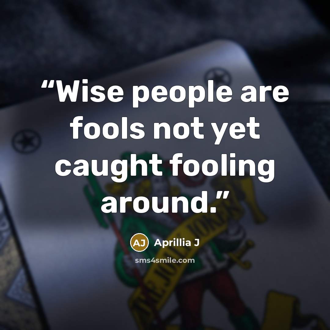 “Wise people are fools not yet caught fooling around.” quote by Aprillia J