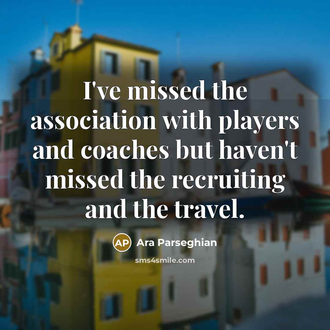 “I've missed the association with players and coaches but haven't…” quote by Ara Parseghian