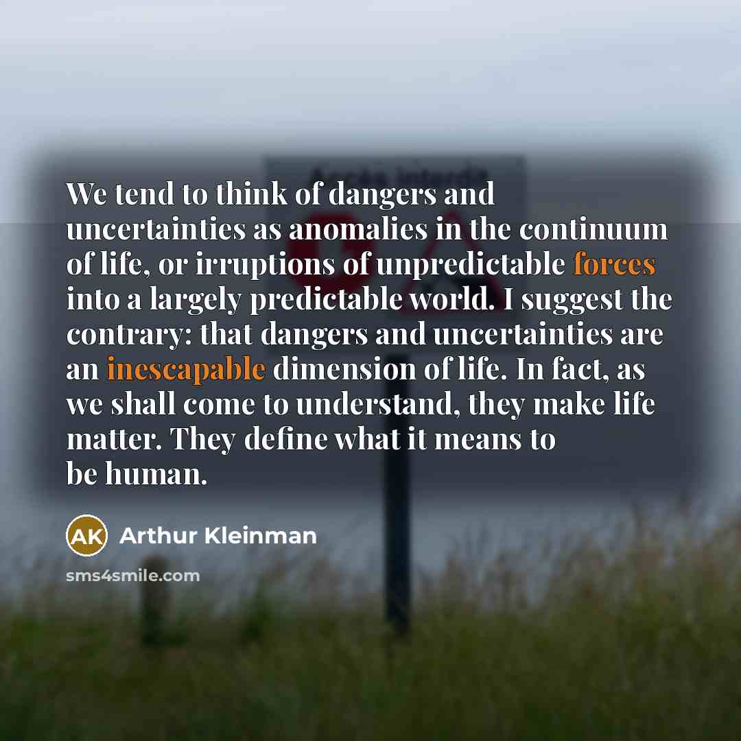 “We tend to think of dangers and uncertainties as anomalies…” quote by Arthur Kleinman