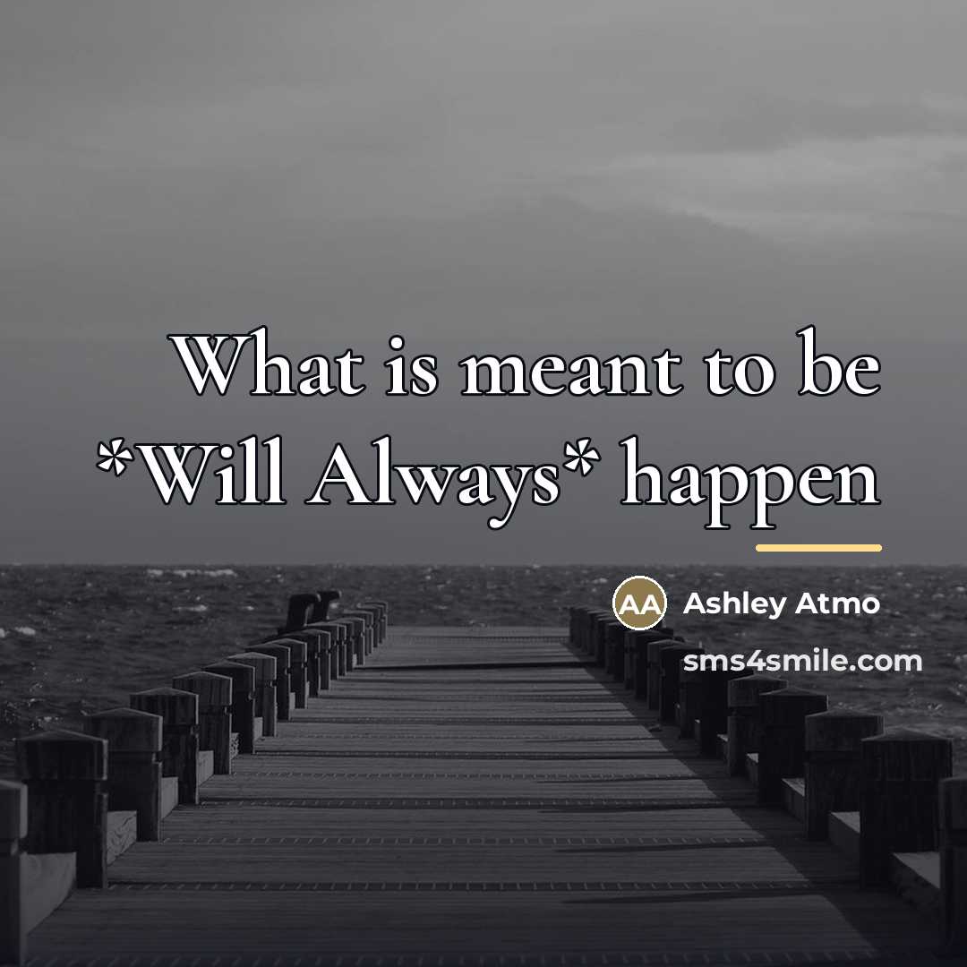 “What is meant to be *Will Always* happen…” quote by Ashley Atmo