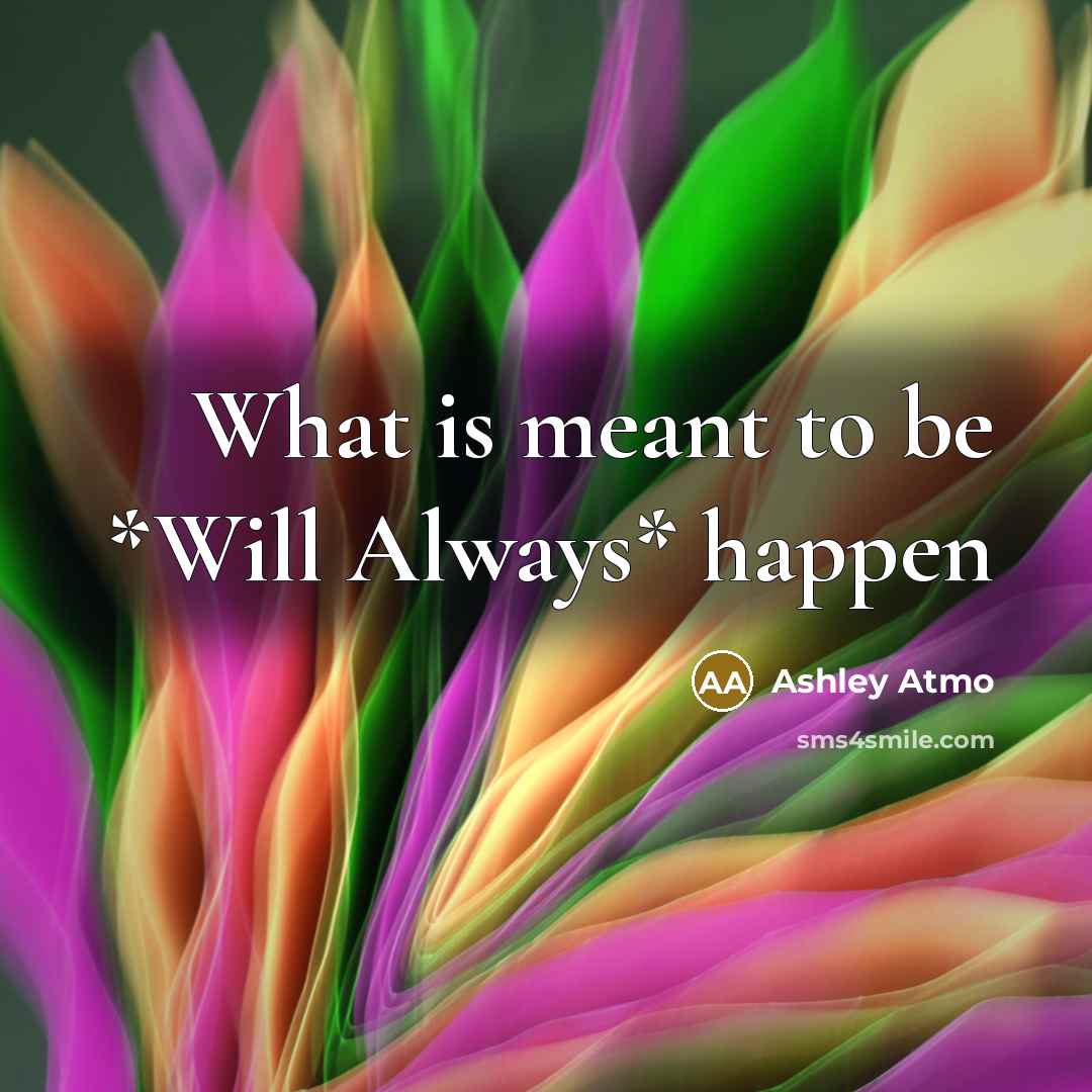 “What is meant to be *Will Always* happen” quote by Ashley Atmo
