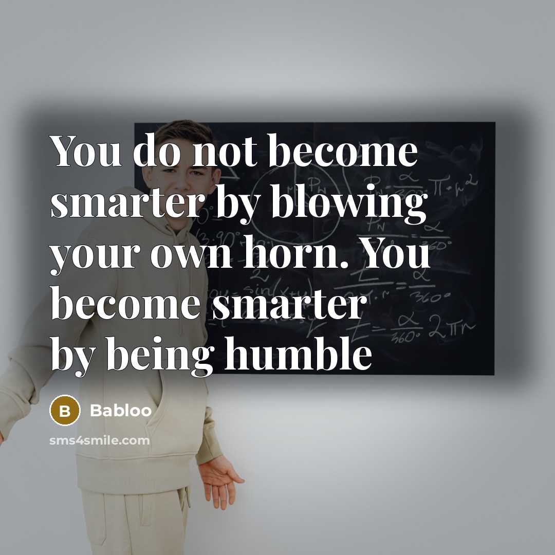 “You do not become smarter by blowing your own horn.…” quote by Babloo