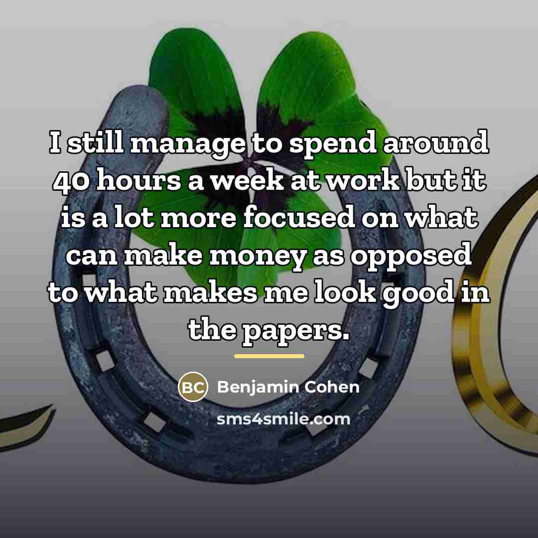 “I still manage to spend around 40 hours a week…” quote by Benjamin Cohen