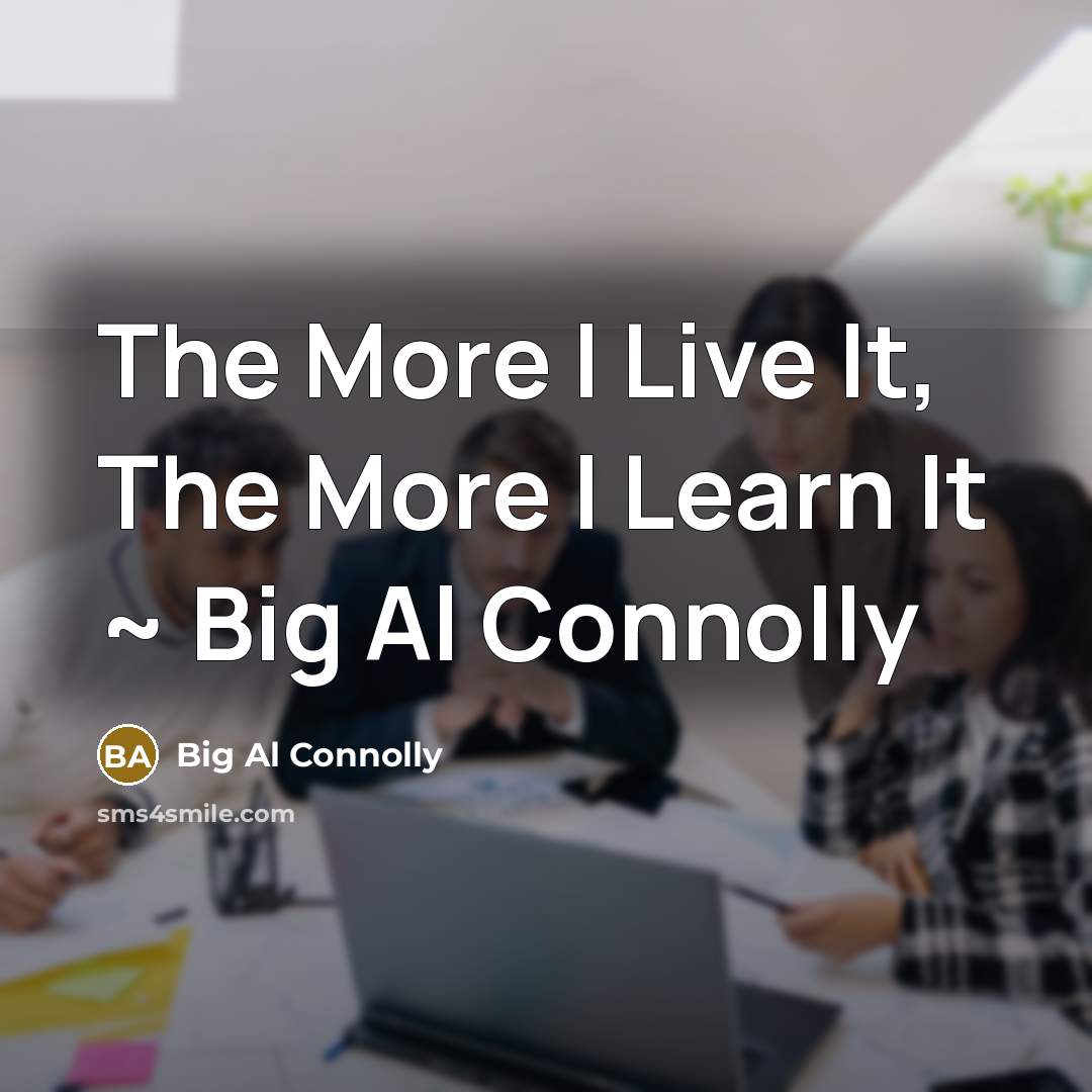 “The More I Live It, The More I Learn It…” quote by Big Al Connolly