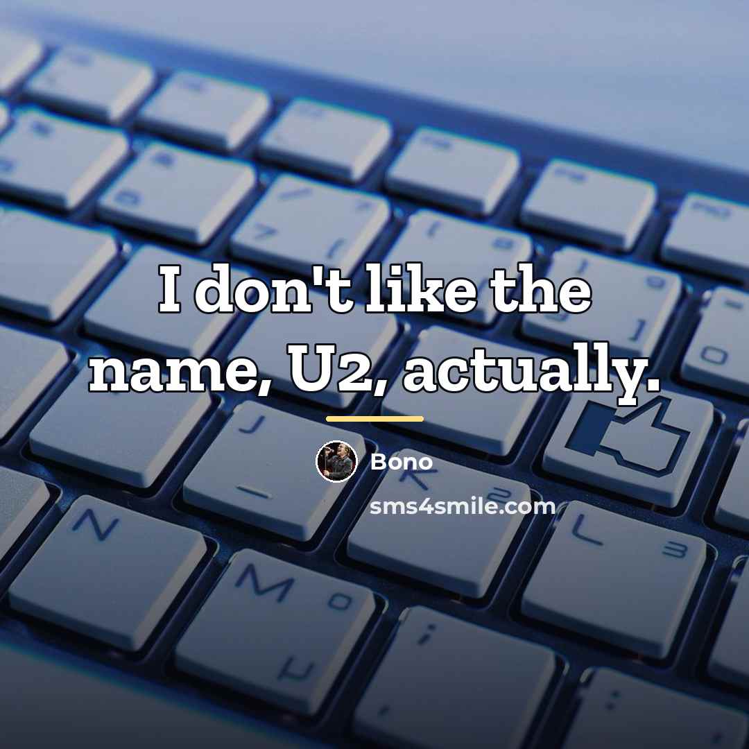 “I don't like the name, U2, actually.…” quote by Bono