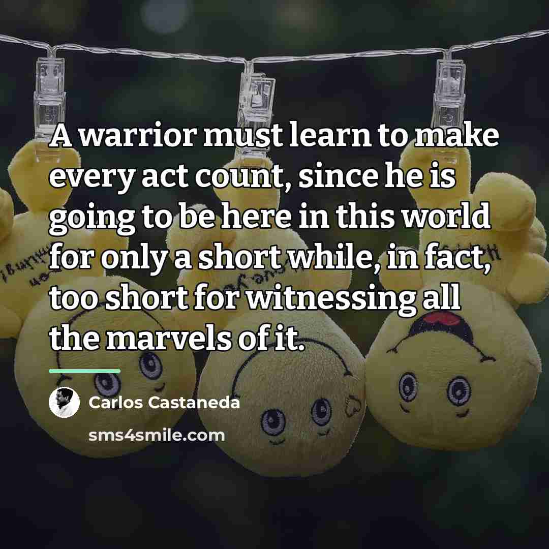 “A warrior must learn to make every act count, since…” quote by Carlos Castaneda