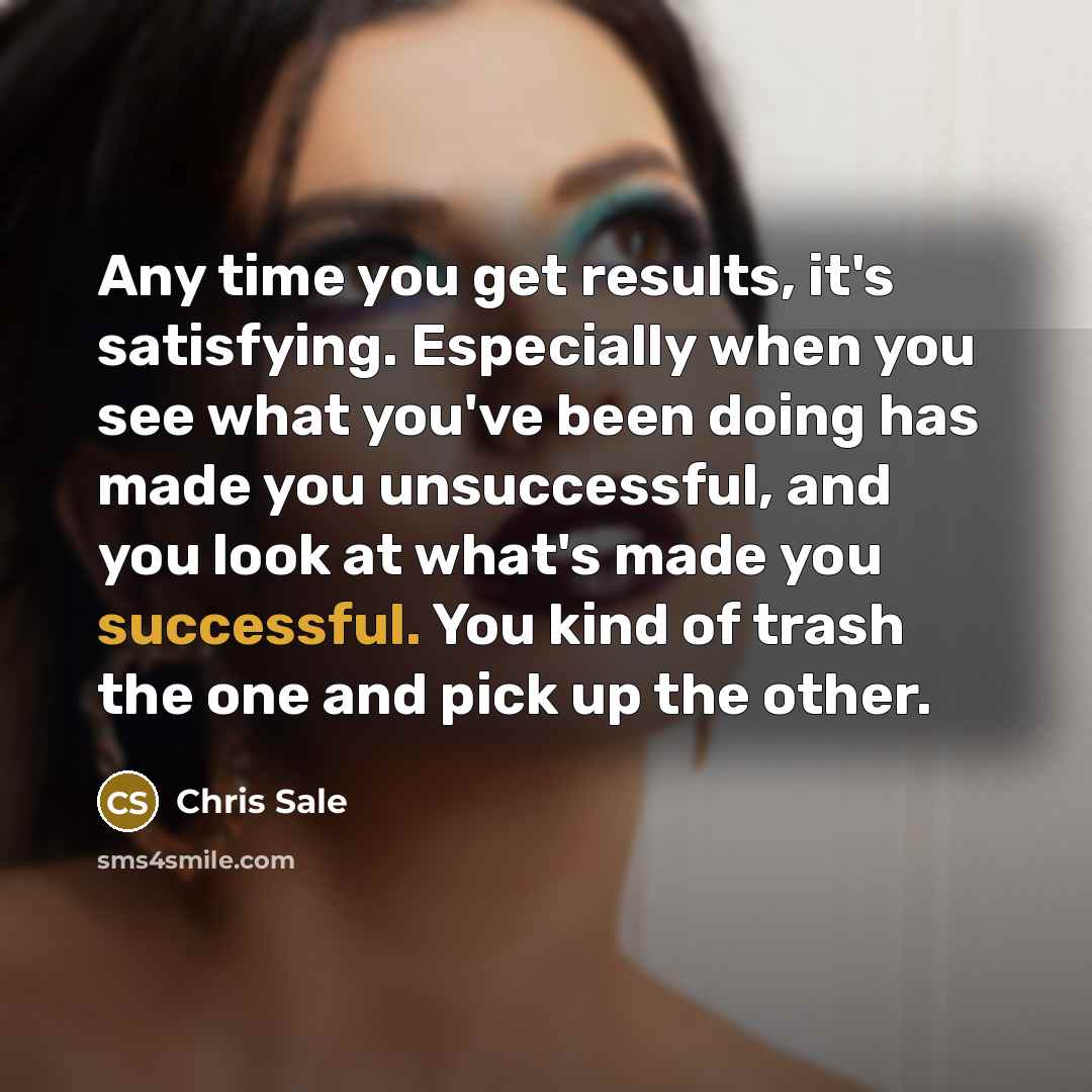 “Any time you get results, it's satisfying. Especially when you…” quote by Chris Sale